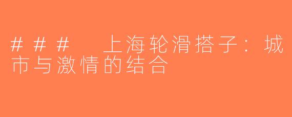 ### 上海轮滑搭子：城市与激情的结合