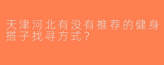 天津河北有没有推荐的健身搭子找寻方式？