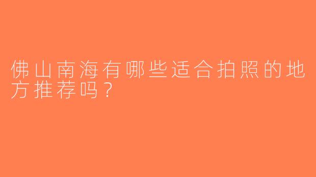 佛山南海有哪些适合拍照的地方推荐吗？