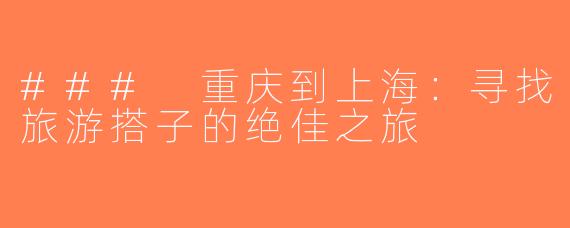 ### 重庆到上海：寻找旅游搭子的绝佳之旅