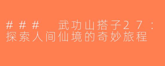 ### 武功山搭子27：探索人间仙境的奇妙旅程