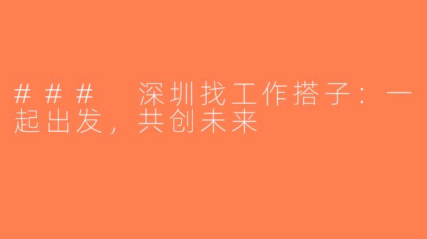 ### 深圳找工作搭子：一起出发，共创未来
