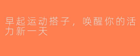 早起运动搭子，唤醒你的活力新一天
