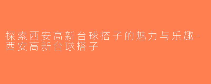 探索西安高新台球搭子的魅力与乐趣-西安高新台球搭子