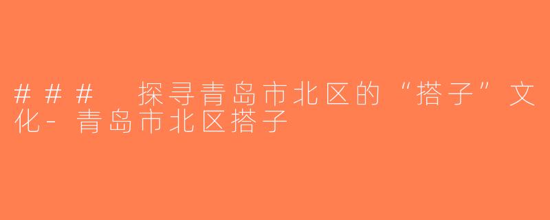 ### 探寻青岛市北区的“搭子”文化-青岛市北区搭子