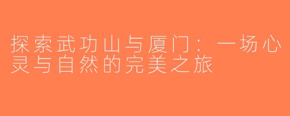 探索武功山与厦门：一场心灵与自然的完美之旅