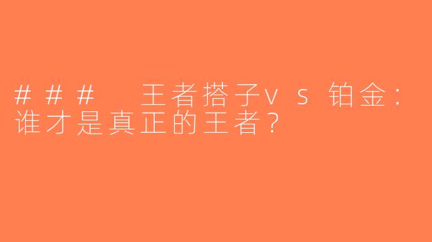 ### 王者搭子vs铂金：谁才是真正的王者？