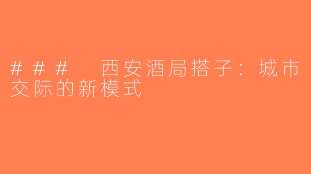 ### 西安酒局搭子：城市交际的新模式