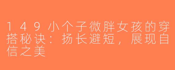 149小个子微胖女孩的穿搭秘诀：扬长避短，展现自信之美