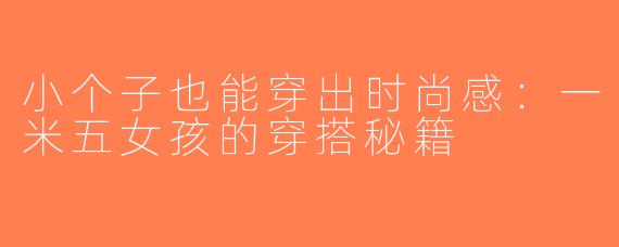 小个子也能穿出时尚感：一米五女孩的穿搭秘籍