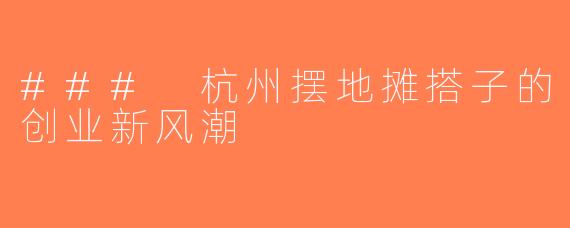### 杭州摆地摊搭子的创业新风潮