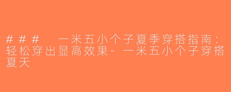 ### 一米五小个子夏季穿搭指南：轻松穿出显高效果-一米五小个子穿搭夏天