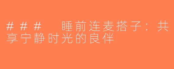 ### 睡前连麦搭子：共享宁静时光的良伴