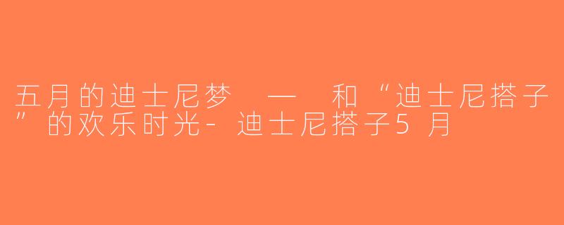 五月的迪士尼梦 — 和“迪士尼搭子”的欢乐时光-迪士尼搭子5月