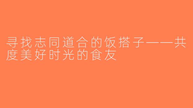 寻找志同道合的饭搭子——共度美好时光的食友