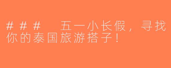 ### 五一小长假，寻找你的泰国旅游搭子！