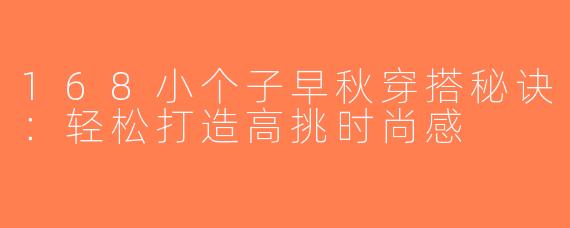 168小个子早秋穿搭秘诀：轻松打造高挑时尚感