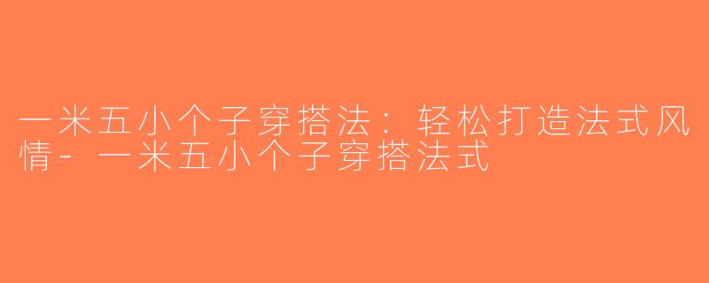 一米五小个子穿搭法：轻松打造法式风情-一米五小个子穿搭法式