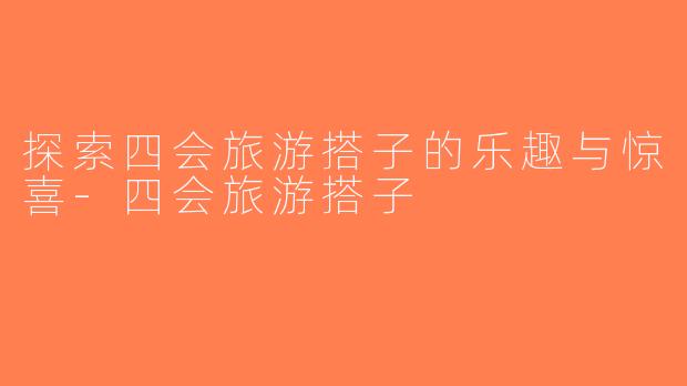 探索四会旅游搭子的乐趣与惊喜-四会旅游搭子