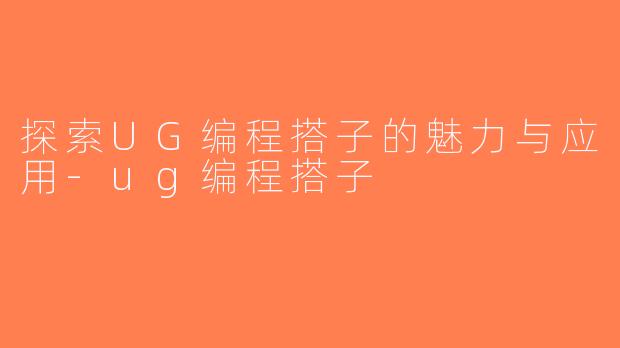 探索UG编程搭子的魅力与应用-ug编程搭子