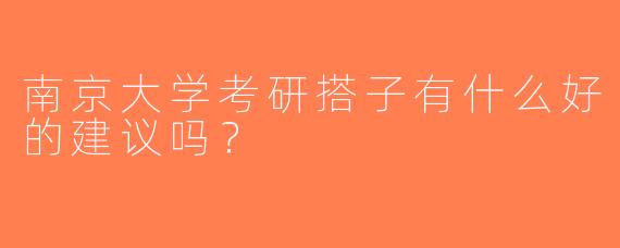 南京大学考研搭子有什么好的建议吗？