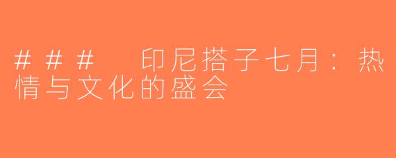 ### 印尼搭子七月：热情与文化的盛会