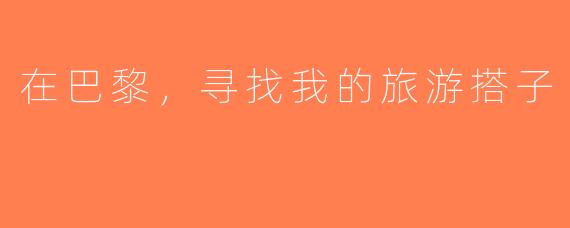 在巴黎，寻找我的旅游搭子