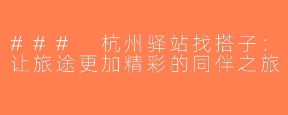 ### 杭州驿站找搭子：让旅途更加精彩的同伴之旅
