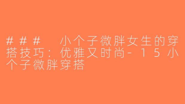 ### 小个子微胖女生的穿搭技巧：优雅又时尚-15小个子微胖穿搭