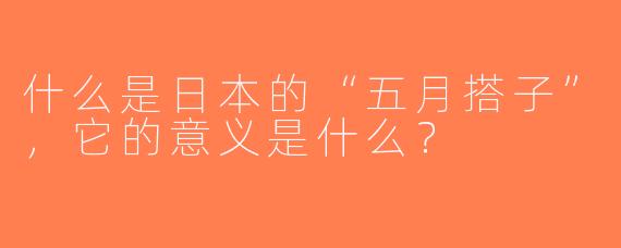 什么是日本的“五月搭子”，它的意义是什么？