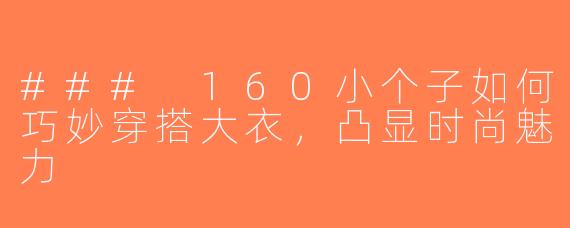 ### 160小个子如何巧妙穿搭大衣，凸显时尚魅力