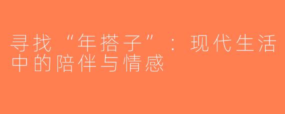 寻找“年搭子”：现代生活中的陪伴与情感