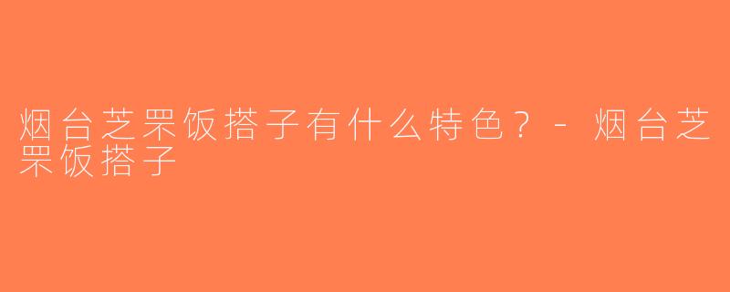 烟台芝罘饭搭子有什么特色？-烟台芝罘饭搭子