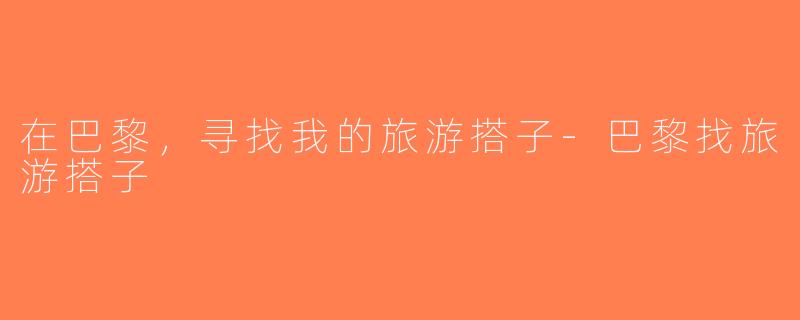 在巴黎，寻找我的旅游搭子-巴黎找旅游搭子
