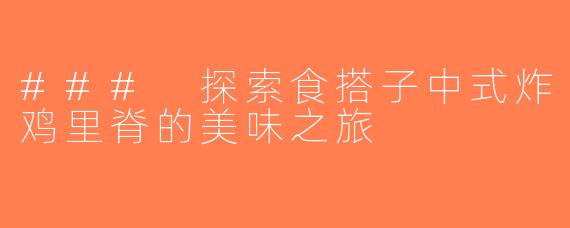 ### 探索食搭子中式炸鸡里脊的美味之旅
