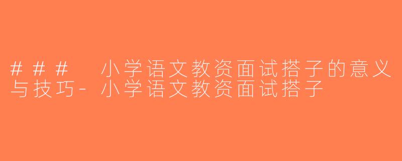 ### 小学语文教资面试搭子的意义与技巧-小学语文教资面试搭子