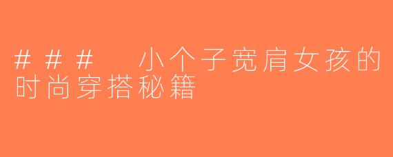 ### 小个子宽肩女孩的时尚穿搭秘籍