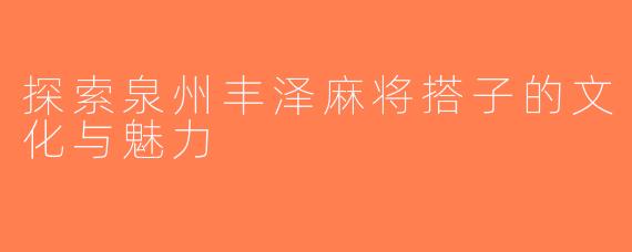探索泉州丰泽麻将搭子的文化与魅力