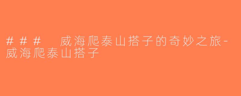 ### 威海爬泰山搭子的奇妙之旅-威海爬泰山搭子