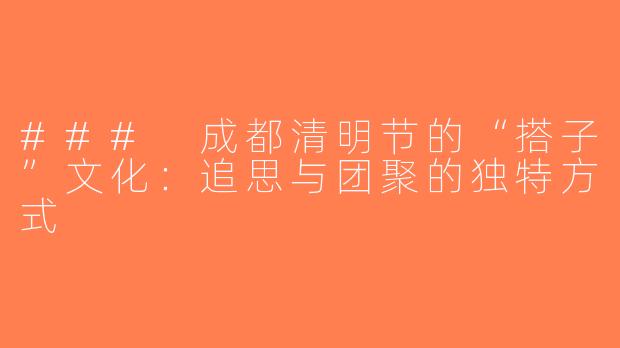 ### 成都清明节的“搭子”文化：追思与团聚的独特方式