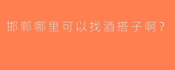 邯郸哪里可以找酒搭子啊？