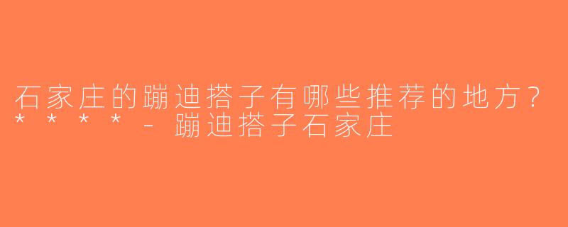 石家庄的蹦迪搭子有哪些推荐的地方？****-蹦迪搭子石家庄
