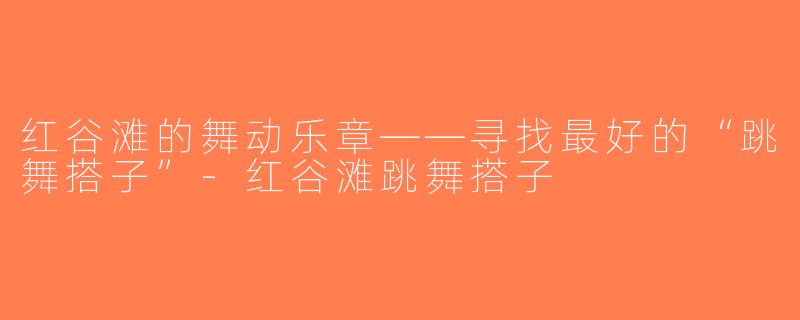 红谷滩的舞动乐章——寻找最好的“跳舞搭子”-红谷滩跳舞搭子