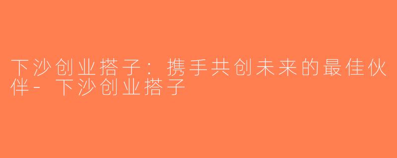 下沙创业搭子：携手共创未来的最佳伙伴-下沙创业搭子