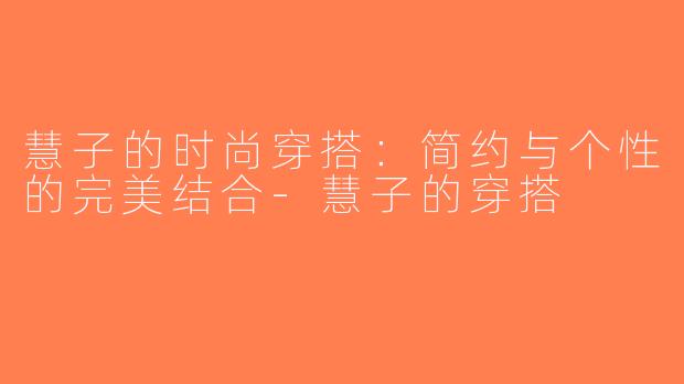 慧子的时尚穿搭：简约与个性的完美结合-慧子的穿搭