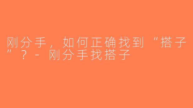 刚分手，如何正确找到“搭子”？-刚分手找搭子