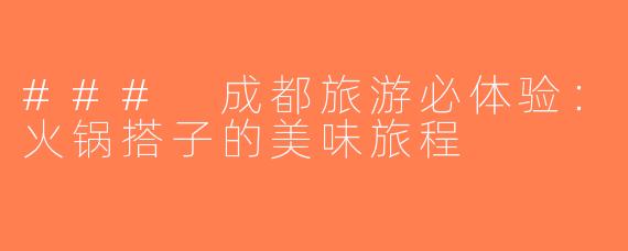 ### 成都旅游必体验：火锅搭子的美味旅程