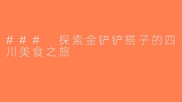 ### 探索金铲铲搭子的四川美食之旅