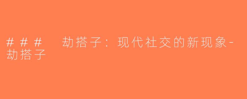 ### 劫搭子：现代社交的新现象-劫搭子