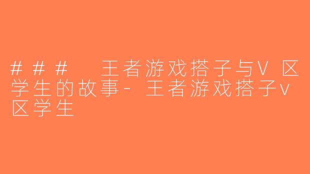 ### 王者游戏搭子与V区学生的故事-王者游戏搭子v区学生
